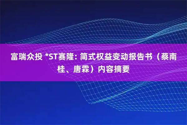 富瑞众投 *ST赛隆: 简式权益变动报告书（蔡南桂、唐霖）内容摘要