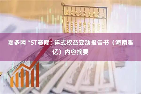 嘉多网 *ST赛隆: 详式权益变动报告书（海南雅亿）内容摘要