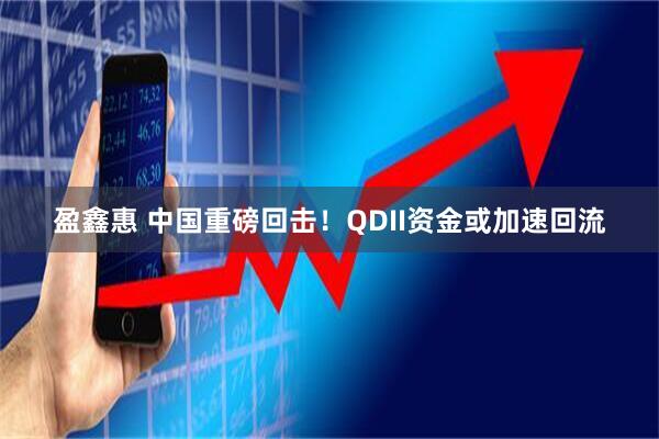 盈鑫惠 中国重磅回击！QDII资金或加速回流