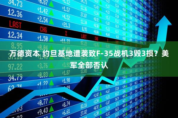 万德资本 约旦基地遭袭致F-35战机3毁3损？美军全部否认