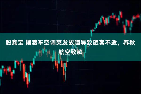 股鑫宝 摆渡车空调突发故障导致旅客不适，春秋航空致歉